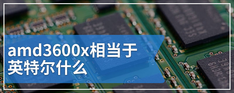 amd3600x相当于英特尔什么