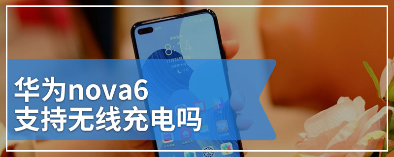 华为nova6支持无线充电吗