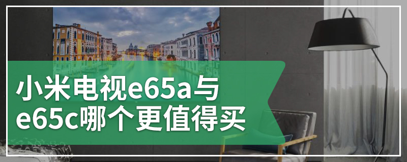 小米电视e65a与e65c哪个更值得买