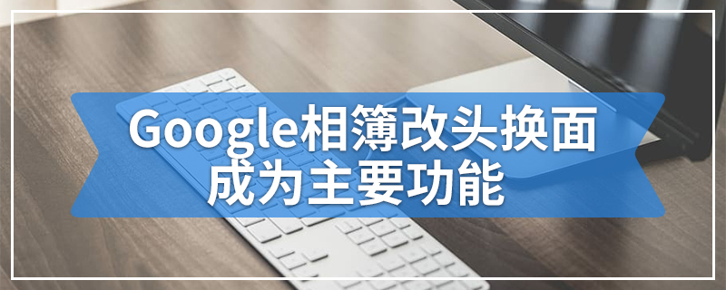 Google相簿改头换面成为主要功能