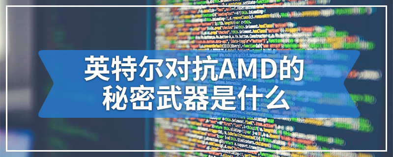 英特尔对抗AMD的秘密武器是什么