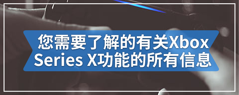 您需要了解有关Xbox Series X功能的所有信息