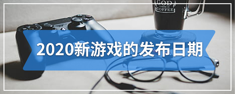 2020新游戏的发布日期