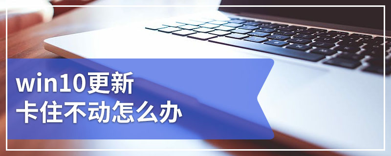 win10更新卡住不动怎么办