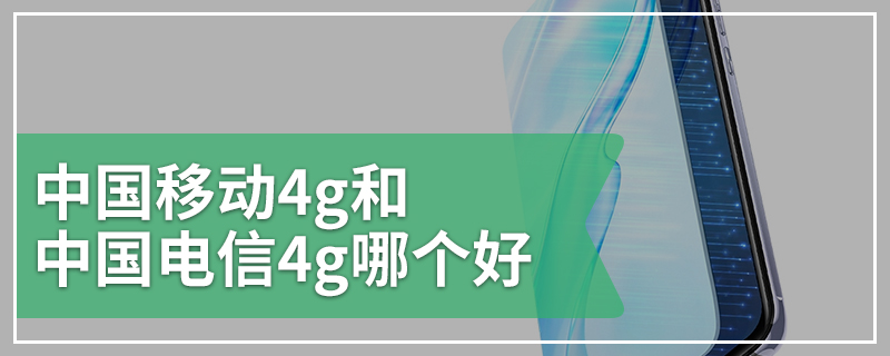 中国移动4g和中国电信4g哪个好