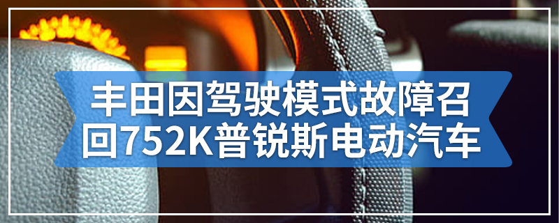 丰田因驾驶模式故障召回752K普锐斯电动汽车