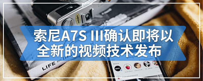 索尼A7S III确认即将以全新的视频技术发布
