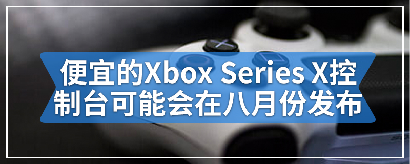 便宜的Xbox Series X控制台可能会在八月份发布