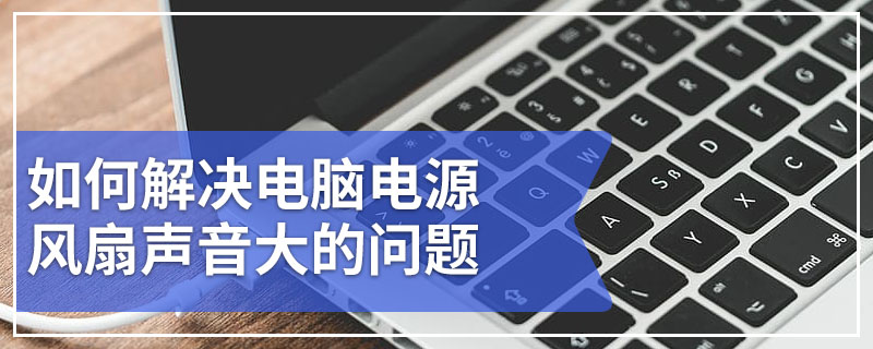 如何解决电脑电源风扇声音大的问题