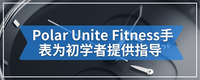 Polar Unite Fitness手表为初学者提供指导