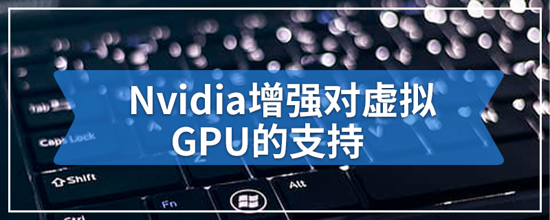 Nvidia增强对虚拟GPU的支持