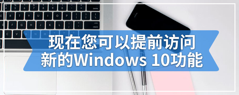 现在您可以提前访问新的Windows 10功能