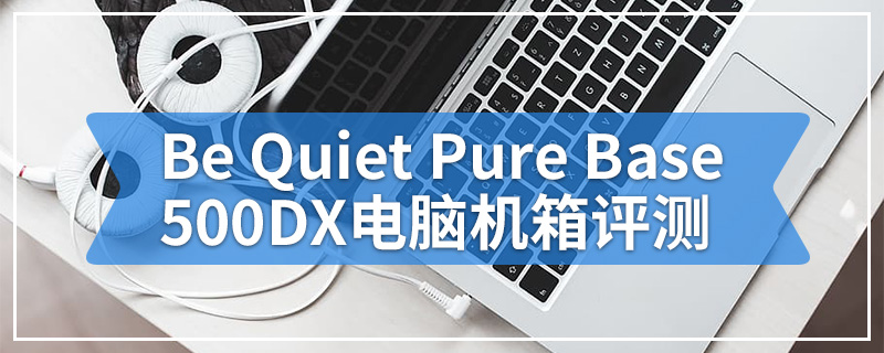 Be Quiet Pure Base 500DX电脑机箱评测