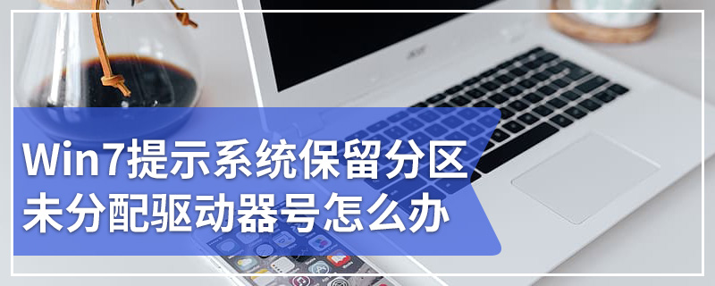 Win7提示系统保留分区未分配驱动器号怎么办