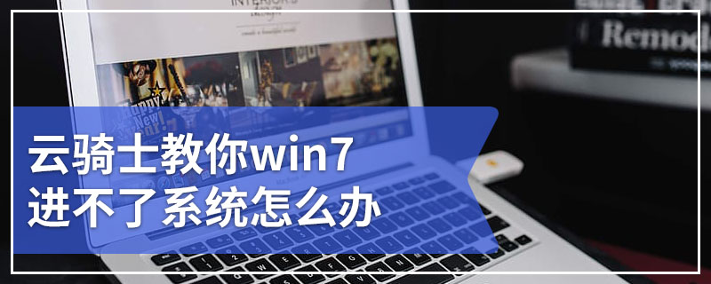 云骑士教你win7进不了系统怎么办