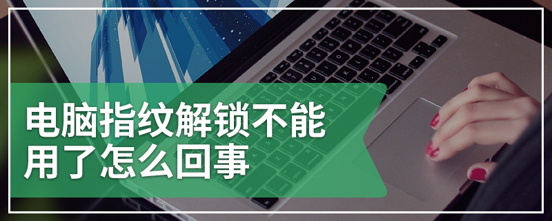 电脑指纹解锁不能用了怎么回事