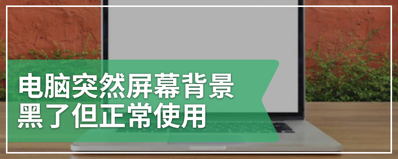 电脑突然屏幕背景黑了但正常使用