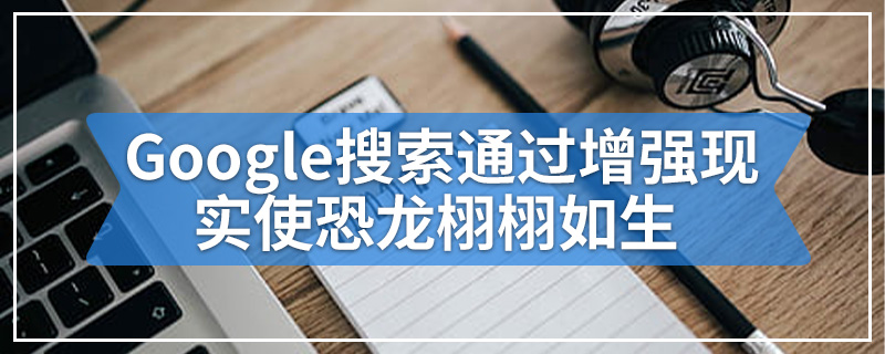 Google搜索通过增强现实使恐龙栩栩如生