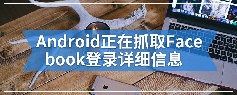 Android应用程序正在秘密抓取Facebook登录详细信息