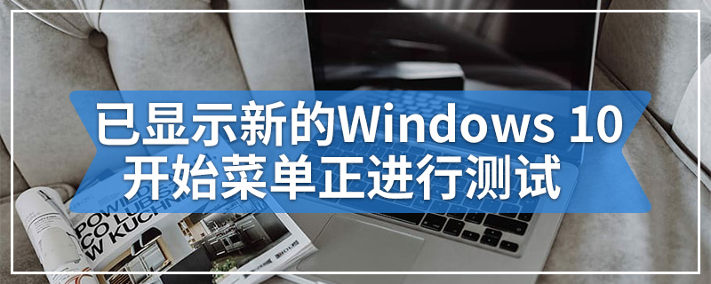 已显示新的Windows 10“开始”菜单正进行测试