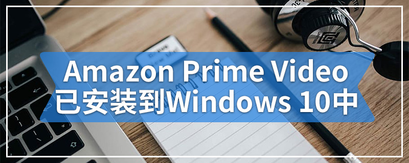 Amazon Prime Video应用程序已安装到Windows 10中