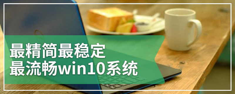 最精简最稳定最流畅win10系统