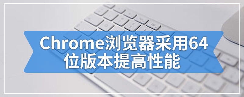 适用于Android的Chrome浏览器采用64位版本提高性能