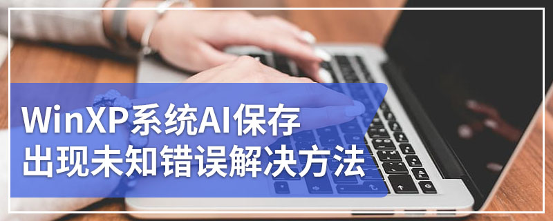 WinXP系统AI保存出现未知错误解决方法