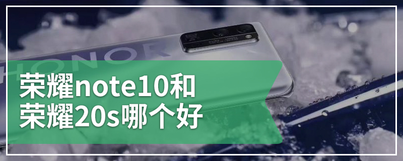 荣耀note10和荣耀20s哪个好