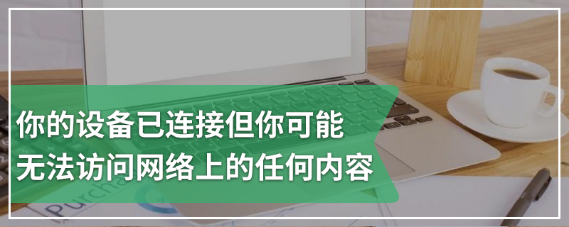 你的设备已连接但你可能无法访问网络上的任何内容