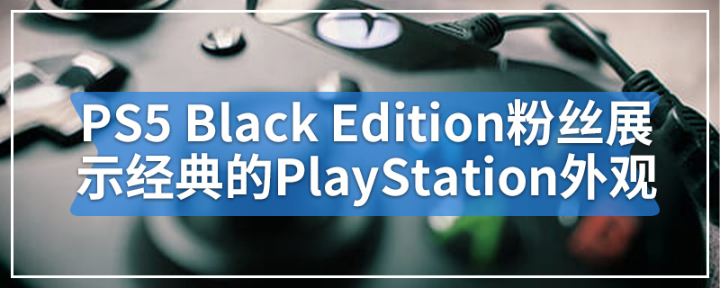 PS5 Black Edition粉丝概念视频展示了经典的PlayStation外观