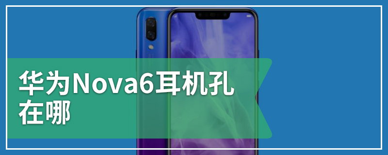 华为Nova6耳机孔在哪