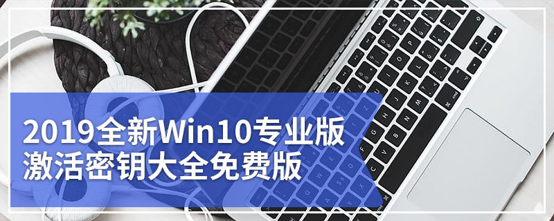 2019全新Win10专业版激活密钥大全免费版
