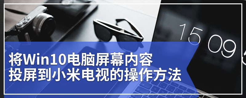 将Win10电脑屏幕内容投屏到小米电视的操作方法