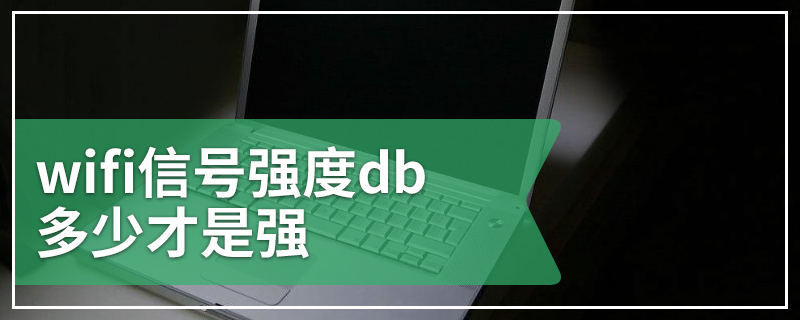 wifi信号强度db多少才是强