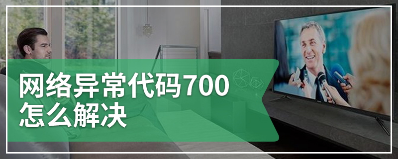 网络异常代码700怎么解决