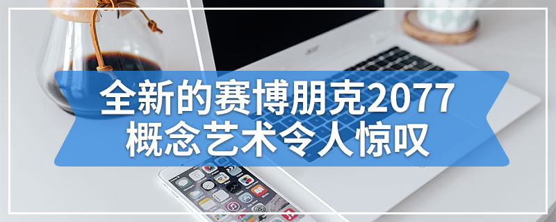 全新的赛博朋克2077概念艺术令人惊叹