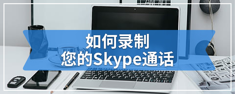 如何录制您的Skype通话