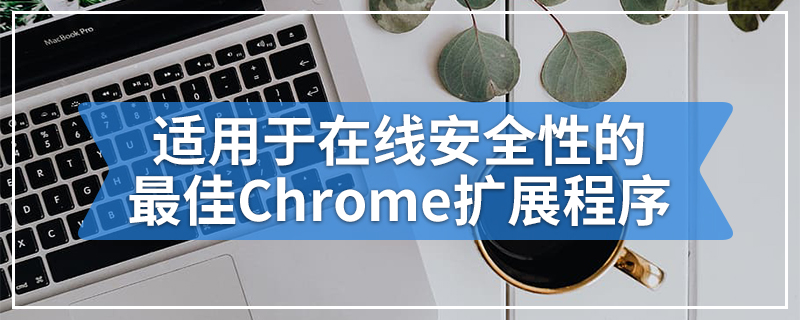 适用于在线安全性的最佳Chrome扩展程序