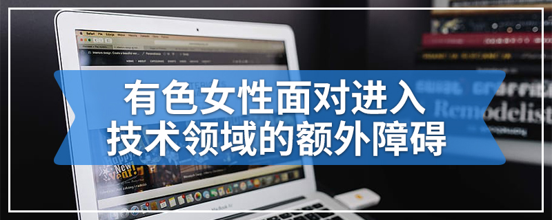 有色女性面对进入技术领域的额外障碍