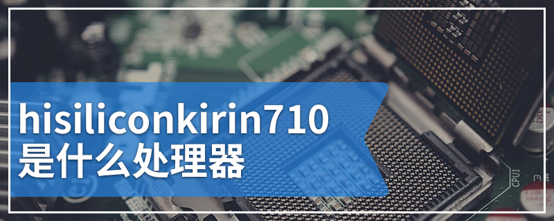 hisiliconkirin710是什么处理器