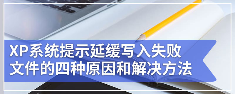 XP系统提示延缓写入失败文件的四种原因和解决方法