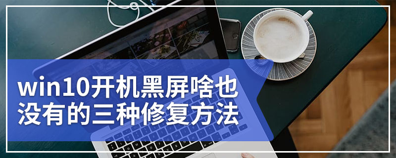 win10开机黑屏啥也没有的三种修复方法