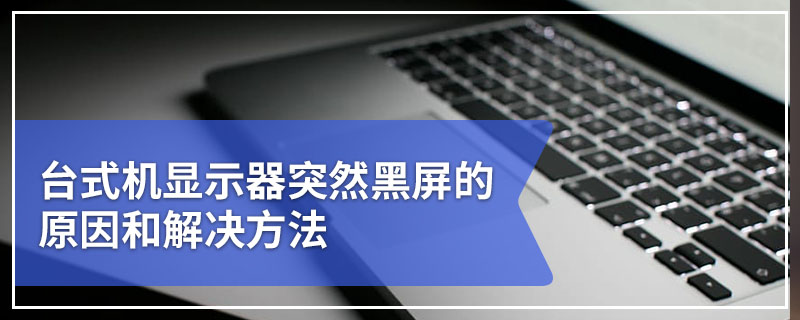 台式机显示器突然黑屏的原因和解决方法