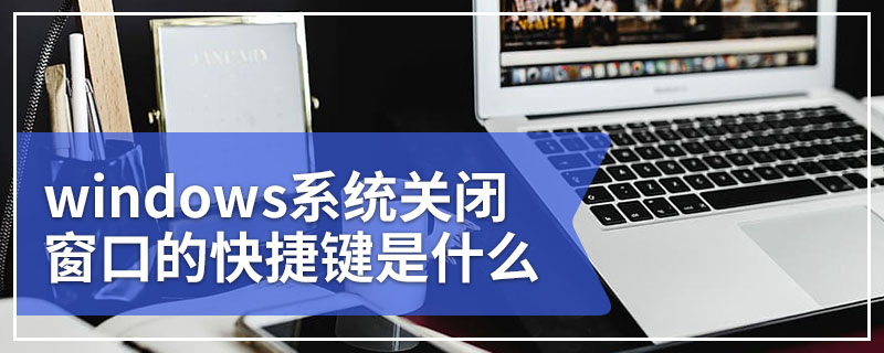 windows系统关闭窗口的快捷键是什么