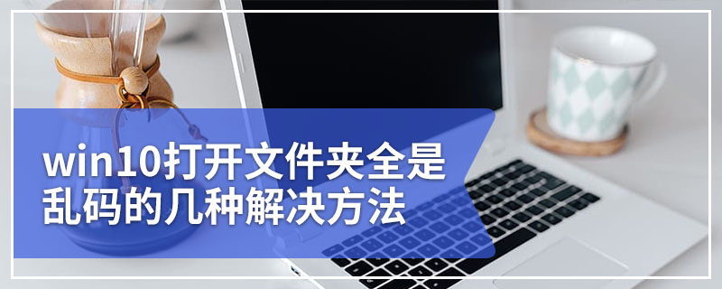 win10打开文件夹全是乱码的几种解决方法