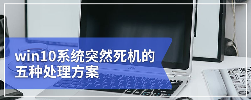win10系统突然死机的五种处理方案