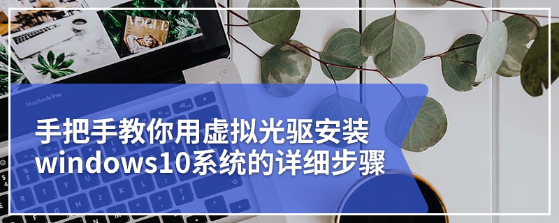 手把手教你用虚拟光驱安装windows10系统的详细步骤