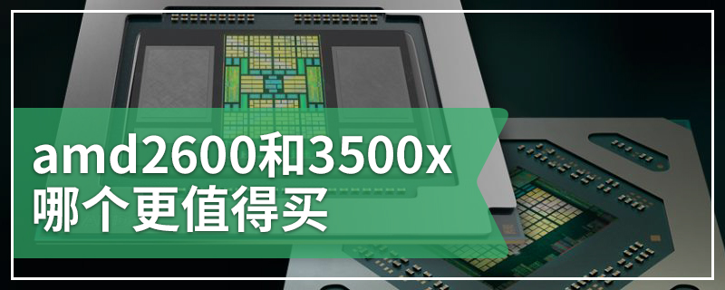 amd2600和3500x哪个更值得买