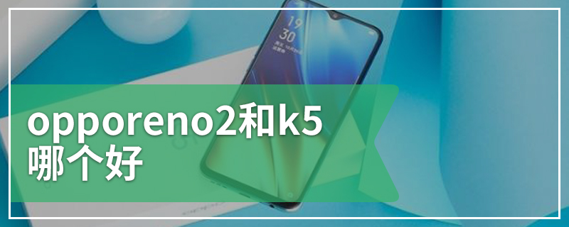 opporeno2和k5哪个好